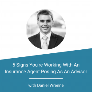 5 Signs You’re Working With An Insurance Agent Posing As An Advisor