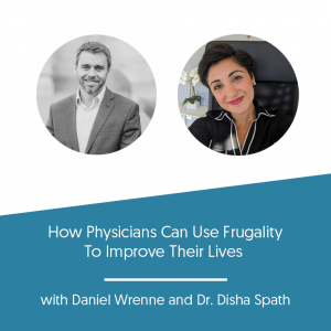 How Physicians Can Use Frugality To Improve Their Lives w/ Dr. Disha Spath