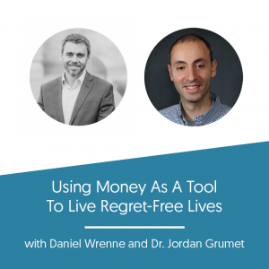 Using Money As A Tool To Live Regret-Free Lives w/ Dr. Jordan Grumet