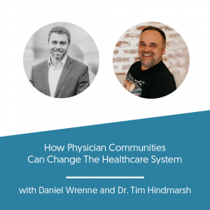 How Physician Communities Can Change The Healthcare System w/ Dr. Tim Hindmarsh