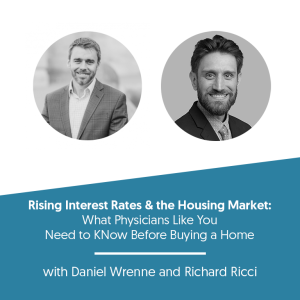Rising Interest Rates and the Housing Market: What Physicians Like You Need to Know Before Buying a Home w/ Richard Ricci