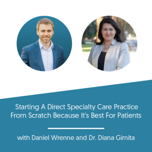Starting A Direct Specialty Care Practice From Scratch Because It’s Best For Patients w/ Dr. Diana Girnita
