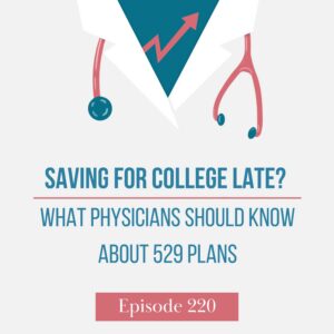 Finance for Physicians Episode 220: Savings for College Late? What Physicians Should Know About 529 Plans
